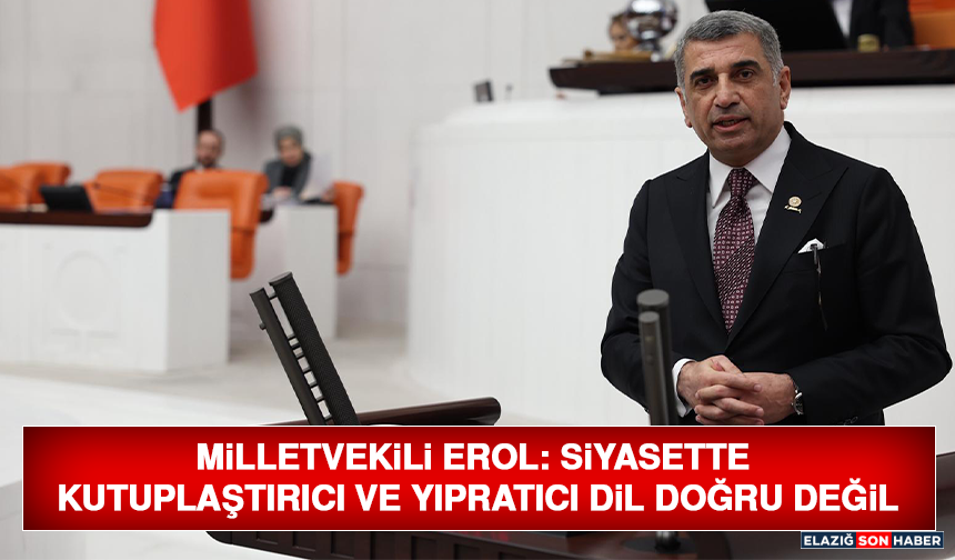 Milletvekili Erol: Siyasette Kutuplaştırıcı ve Yıpratıcı Dil Doğru Değil