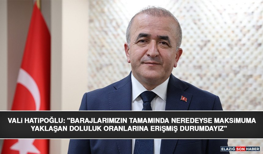Vali Hatipoğlu: "Barajlarımızın Tamamında Neredeyse Maksimuma Yaklaşan Doluluk Oranlarına Erişmiş Durumdayız"
