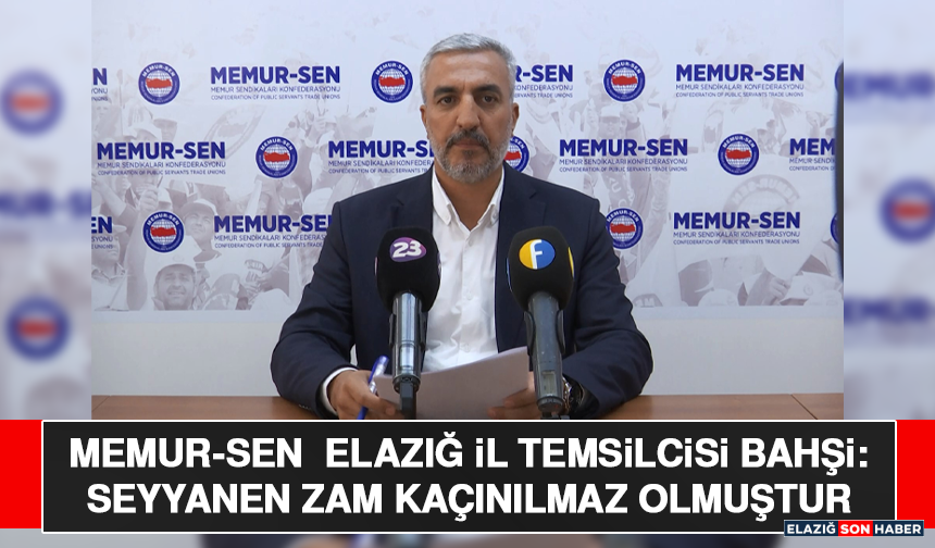 Memur-Sen  Elazığ İl Temsilcisi Bahşi: Seyyanen Zam Kaçınılmaz Olmuştur