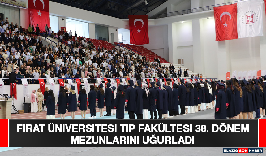 Fırat Üniversitesi Tıp Fakültesi 38. Dönem Mezunlarını Uğurladı