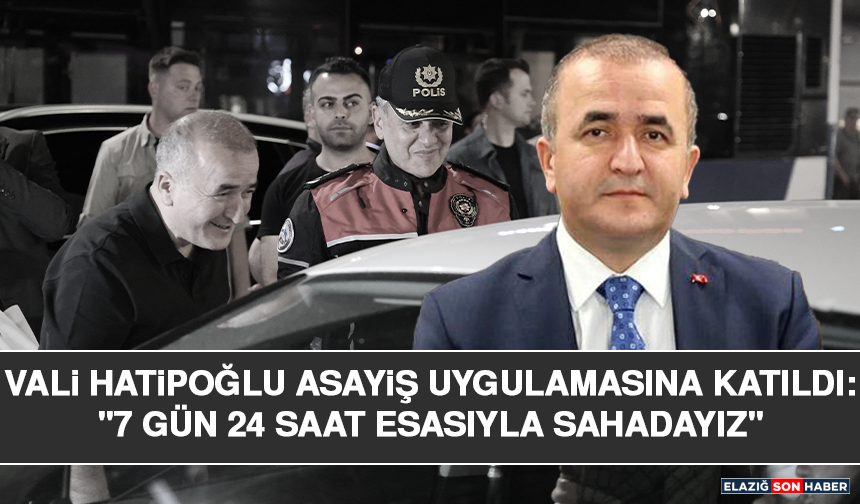 Vali Hatipoğlu asayiş uygulamasına katıldı: "7 gün 24 saat esasıyla sahadayız"