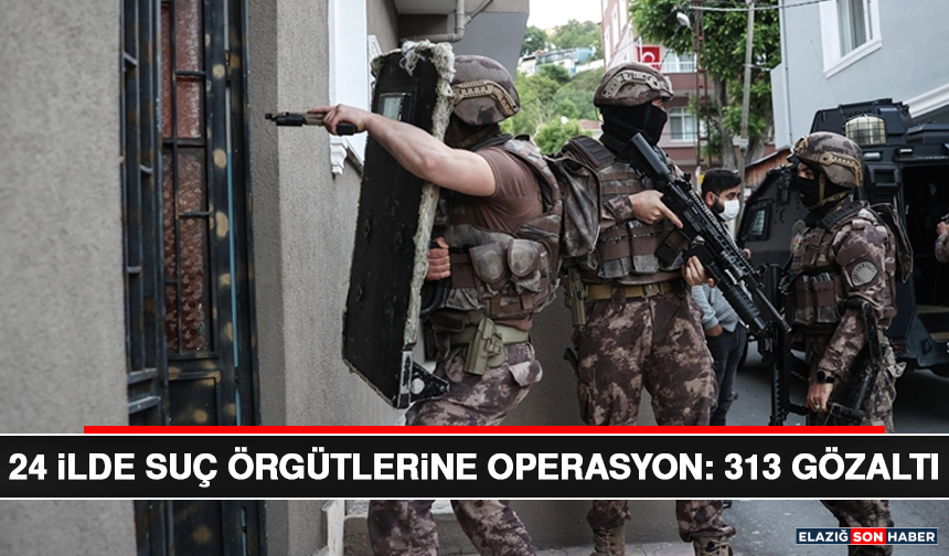 24 İlde Suç Örgütlerine Operasyon: 313 Gözaltı