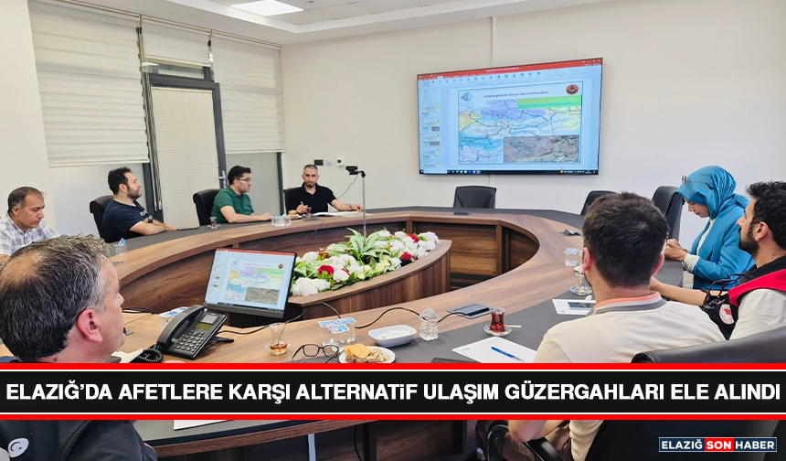 Elazığ’da Afetlere Karşı Alternatif Ulaşım Güzergahları Ele Alındı
