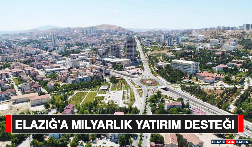 Elazığ’a Milyarlık Yatırım Desteği