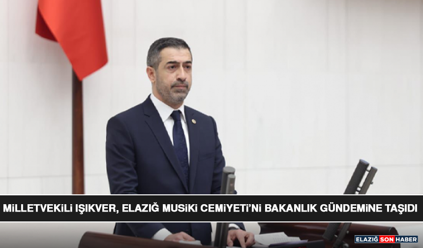 Milletvekili  Işıkver, Elazığ Musiki Cemiyeti’ni Bakanlık Gündemine Taşıdı