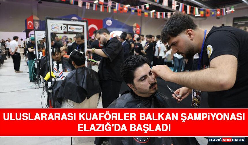 Uluslararası Kuaförler Balkan Şampiyonası Elazığ'da Başladı