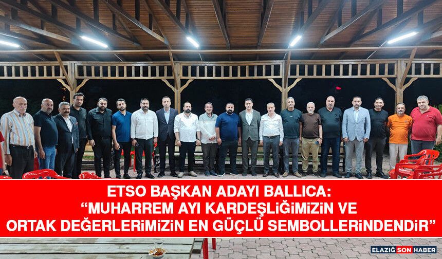 ETSO Başkan Adayı Ballıca: “Muharrem Ayı Kardeşliğimizin ve Ortak Değerlerimizin En Güçlü Sembollerindendir”