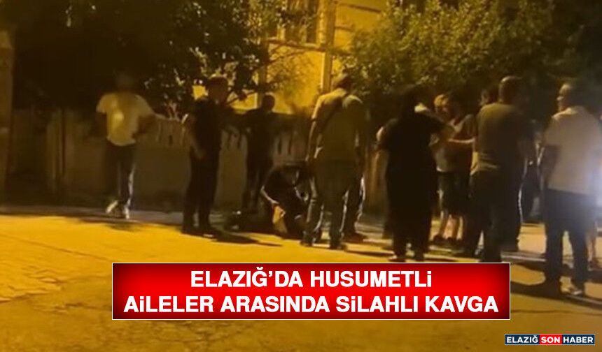 Elazığ’da Husumetli Aileler Arasında Silahlı Kavga