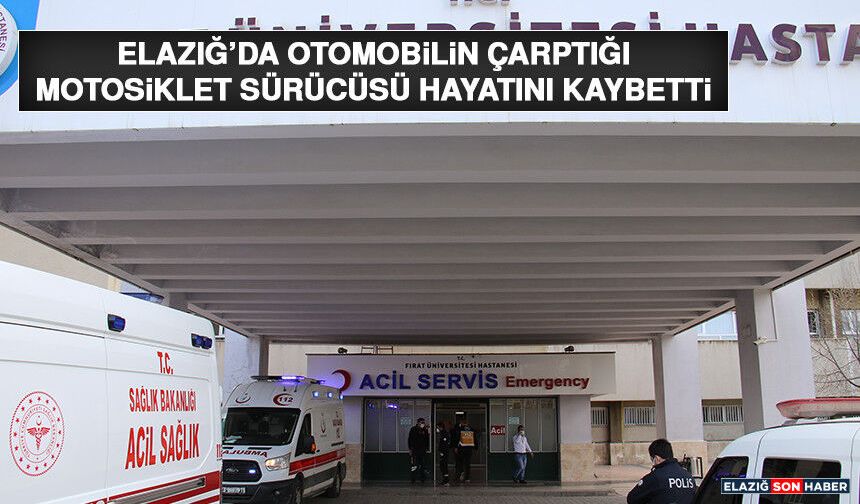 Elazığ’da Otomobilin Çarptığı Motosiklet Sürücüsü Hayatını Kaybetti