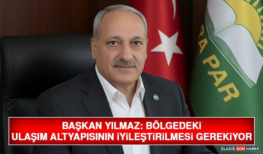 Başkan Yılmaz: Bölgedeki Ulaşım Altyapısının İyileştirilmesi Gerekiyor