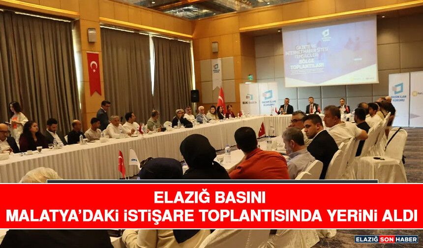 Elazığ Basını Malatya’daki İstişare Toplantısında Yerini Aldı