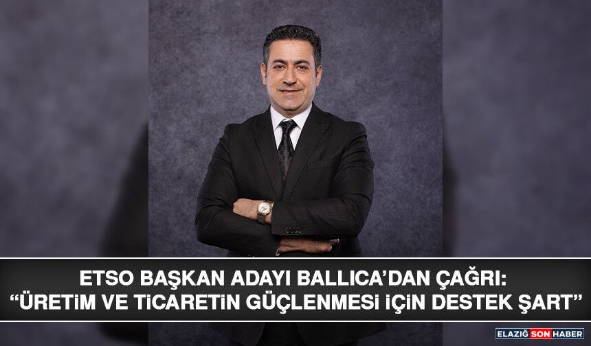 ETSO Başkan Adayı Ballıca’dan Çağrı: “Üretim ve Ticaretin Güçlenmesi İçin Destek Şart”