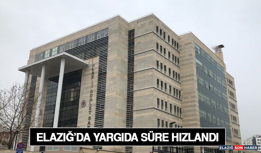 Elazığ’da Yargıda Süre Hızlandı