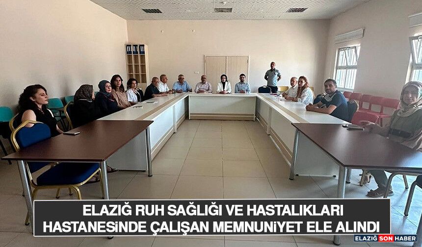 Elazığ Ruh Sağlığı ve Hastalıkları Hastanesi'nde Çalışan Memnuniyeti Ele Alındı