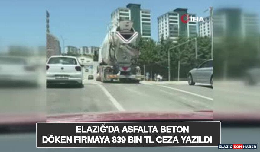 Elazığ'da Asfalta Beton Döken Firmaya 839 Bin TL Ceza Yazıldı
