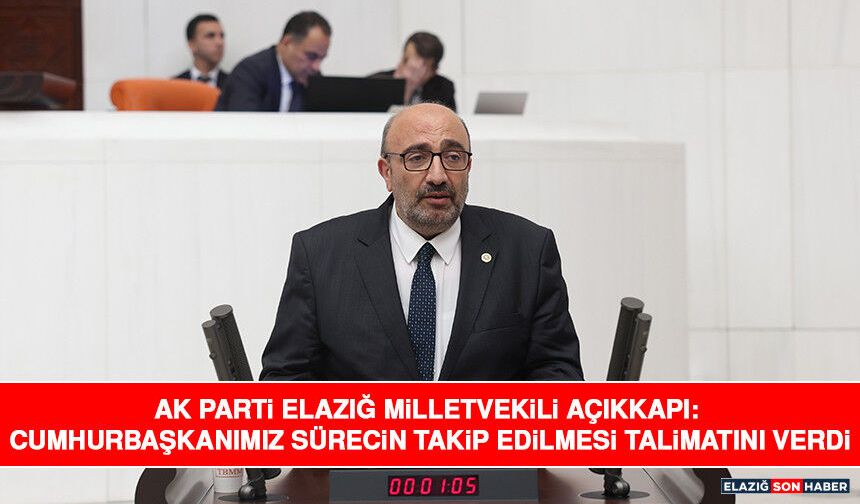 AK Parti Elazığ Milletvekili Açıkkapı: Cumhurbaşkanımız Sürecin Takip Edilmesi Talimatını Verdi