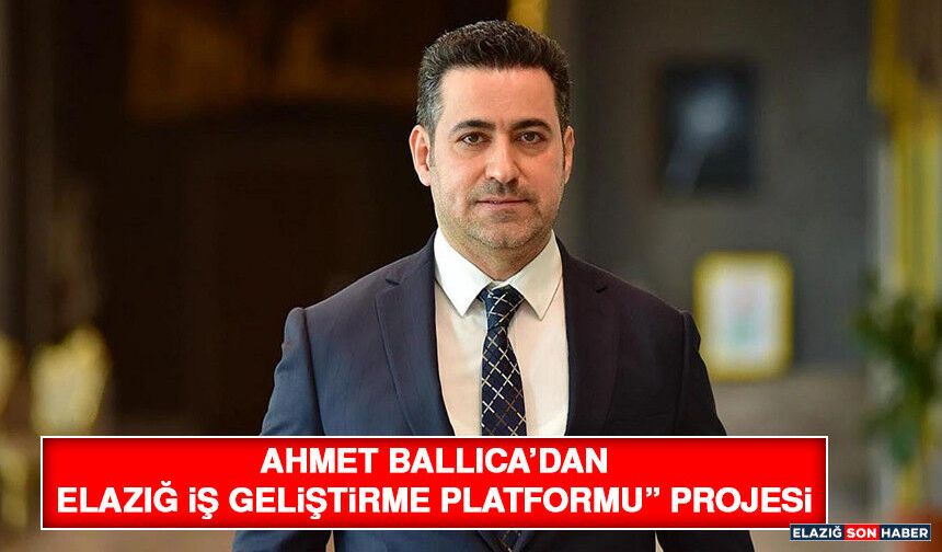 Ahmet Ballıca’dan "Elazığ İş Geliştirme Platformu” Projesi