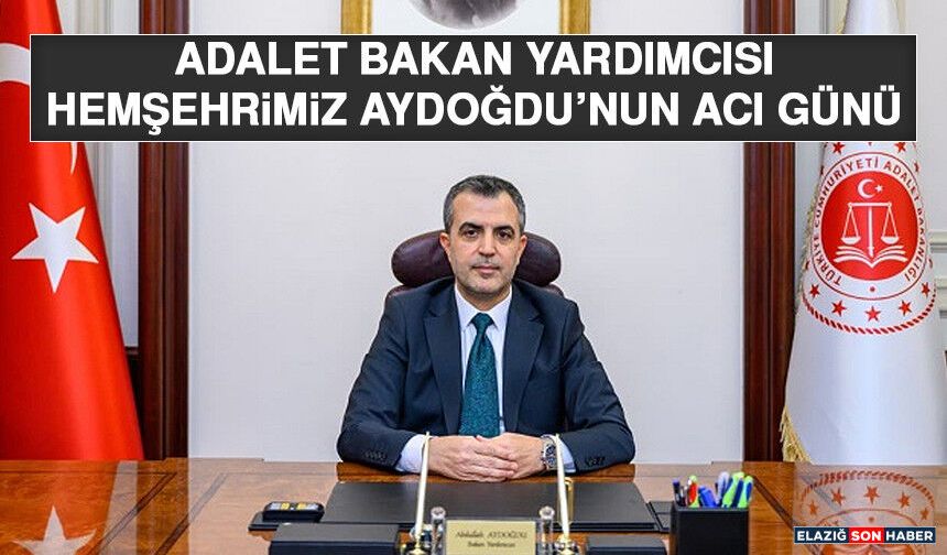Adalet Bakan Yardımcısı Hemşehrimiz Aydoğdu’nun Acı Günü