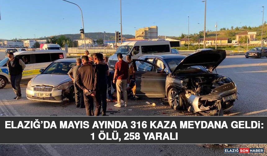 Elazığ’da Mayıs Ayında 316 Kaza Meydana Geldi: 1 Ölü, 258 Yaralı