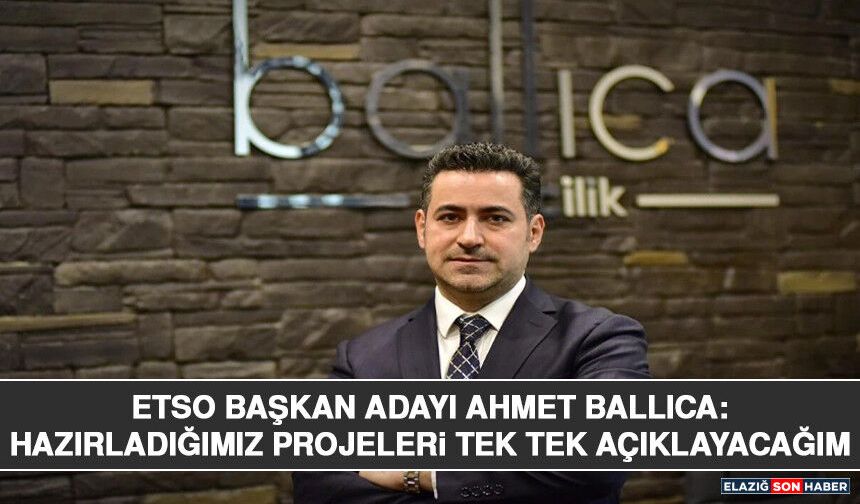 ETSO Başkan Adayı Ahmet Ballıca: Hazırladığımız Projeleri Tek Tek Açıklayacağım