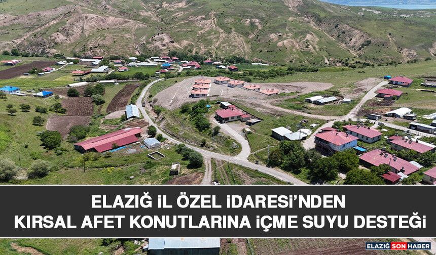 Elazığ İl Özel İdaresi’nden Kırsal Afet Konutlarına İçme Suyu Desteği