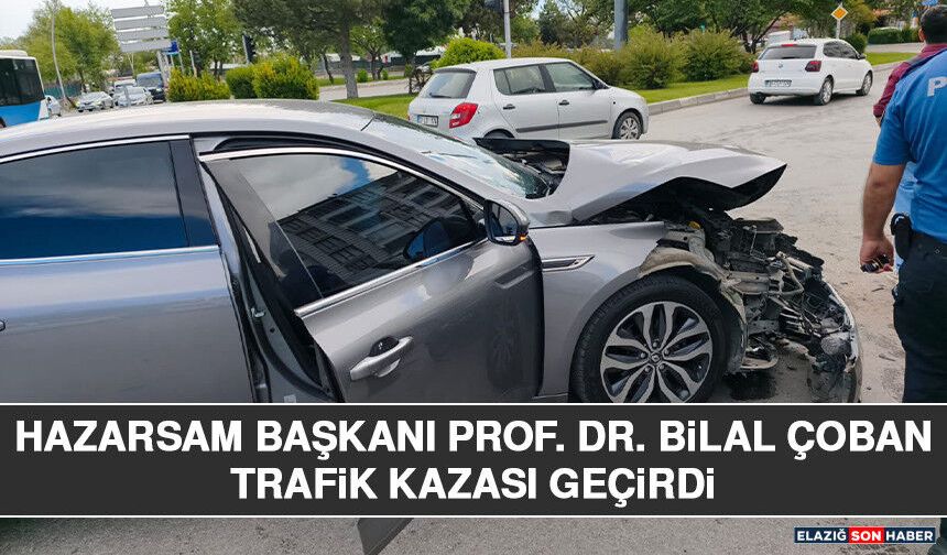 HAZARSAM Başkanı Prof. DR. Bilal Çoban Trafik Kazası Geçirdi