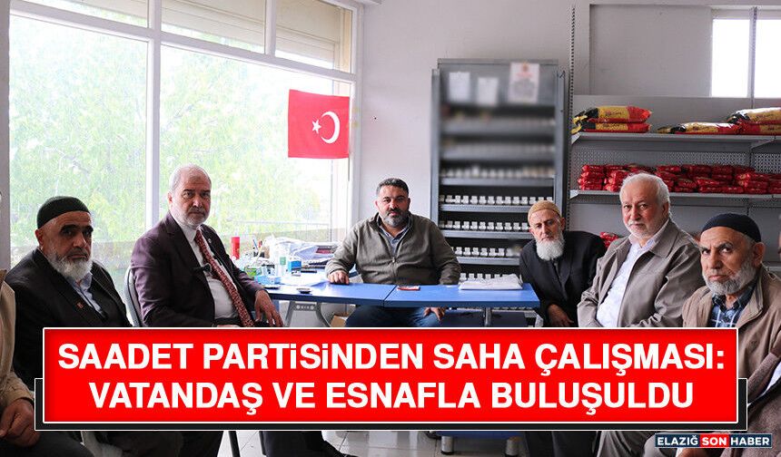 Saadet Partisinden Saha Çalışması: Vatandaş ve Esnafla Buluşuldu