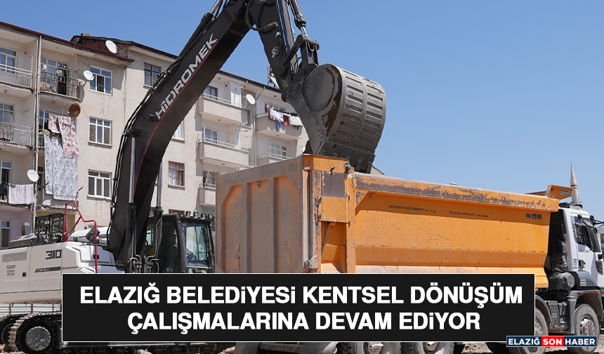 Elazığ Belediyesi Kentsel Dönüşüm Çalışmalarına Devam Ediyor