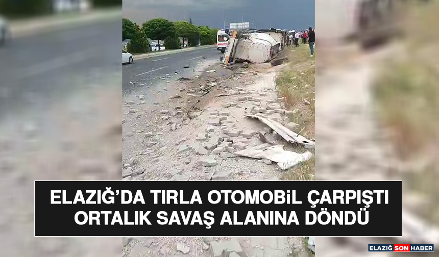 Elazığ’da Tırla Otomobil Çarpıştı Ortalık Savaş Alanına Döndü