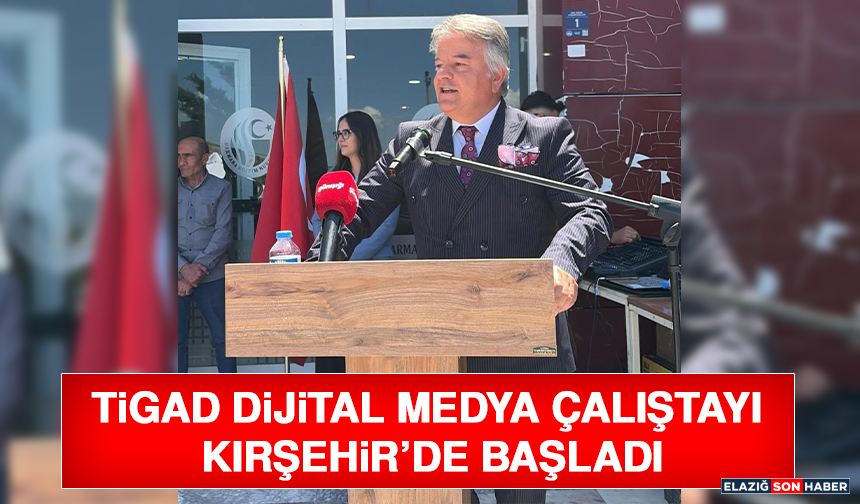 TİGAD Dijital Medya Çalıştayı Kırşehir’de Başladı