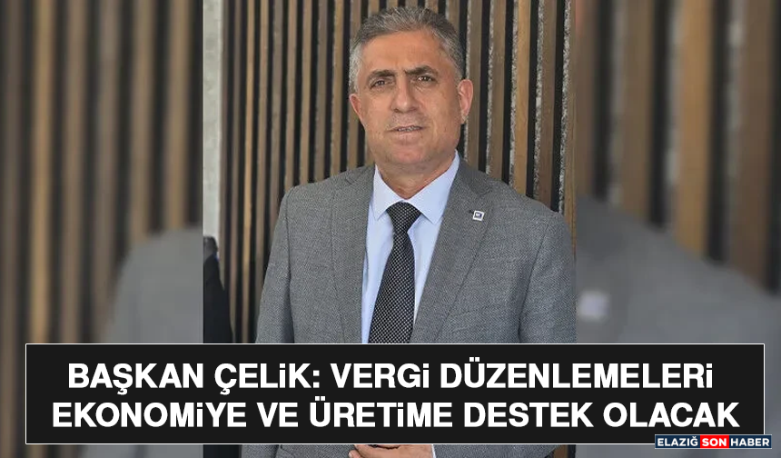 Başkan Çelik: Vergi Düzenlemeleri Ekonomiye ve Üretime Destek Olacak