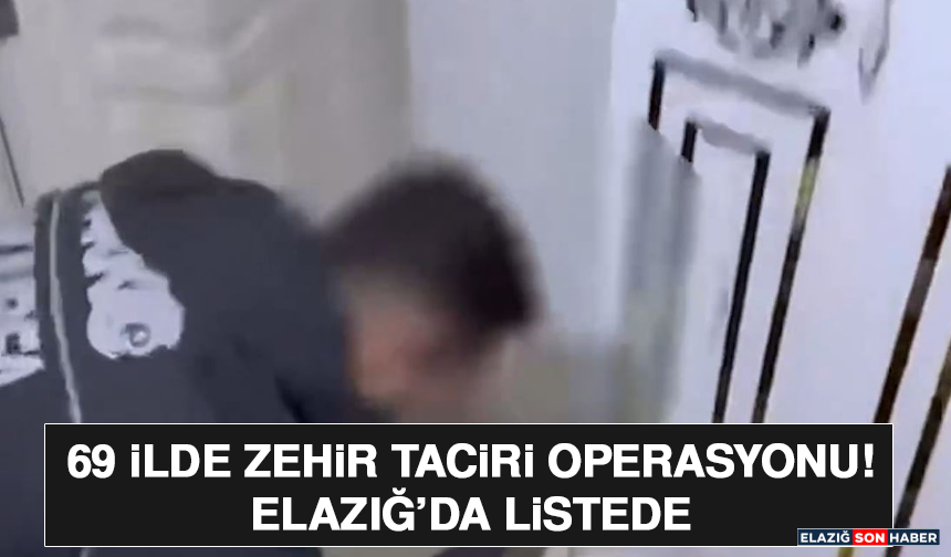 69 İlde Zehir Taciri Operasyonu! Elazığ’da Listede