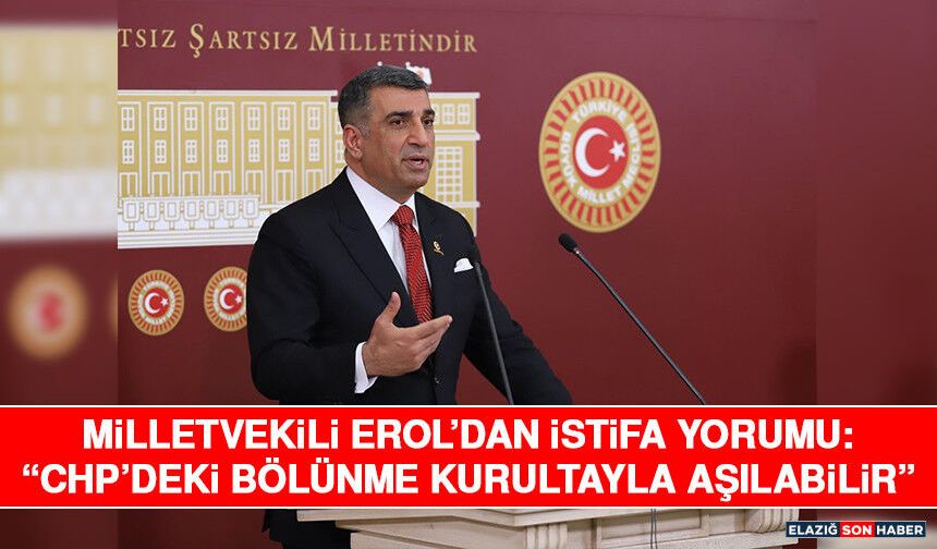 Milletvekili Erol’dan İstifa Yorumu: “CHP’deki Bölünme Kurultayla Aşılabilir”