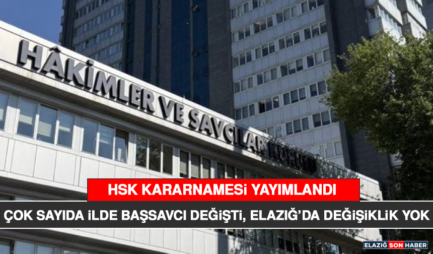 Hsk Kararnamesi Yayımlandı: Çok Sayıda İlde Başsavcı Değişti, Elazığ’da Değişiklik Yok