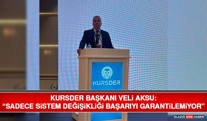 KURSDER Başkanı Veli Aksu: “Sadece Sistem Değişikliği Başarıyı Garantilemiyor”