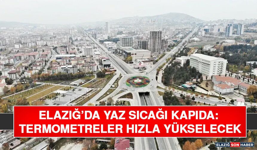 Elazığ’da Yaz Sıcağı Kapıda: Termometreler Hızla Yükselecek