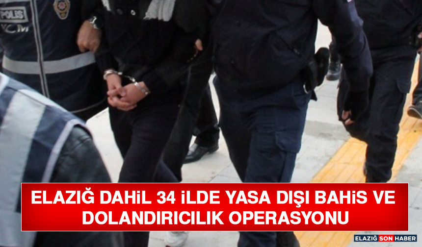 Elazığ Dahil 34 İlde Yasa Dışı Bahis ve Dolandırıcılık Operasyonu