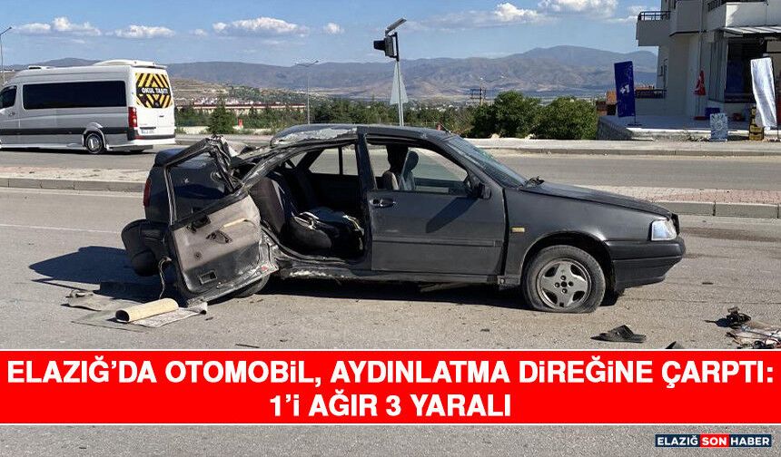 Elazığ’da Otomobil, Aydınlatma Direğine Çarptı: 1’i Ağır 3 Yaralı
