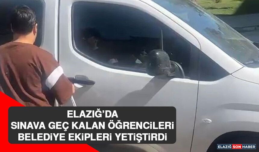 Elazığ’da Sınava Geç Kalan Öğrencileri Belediye Ekipleri Yetiştirdi