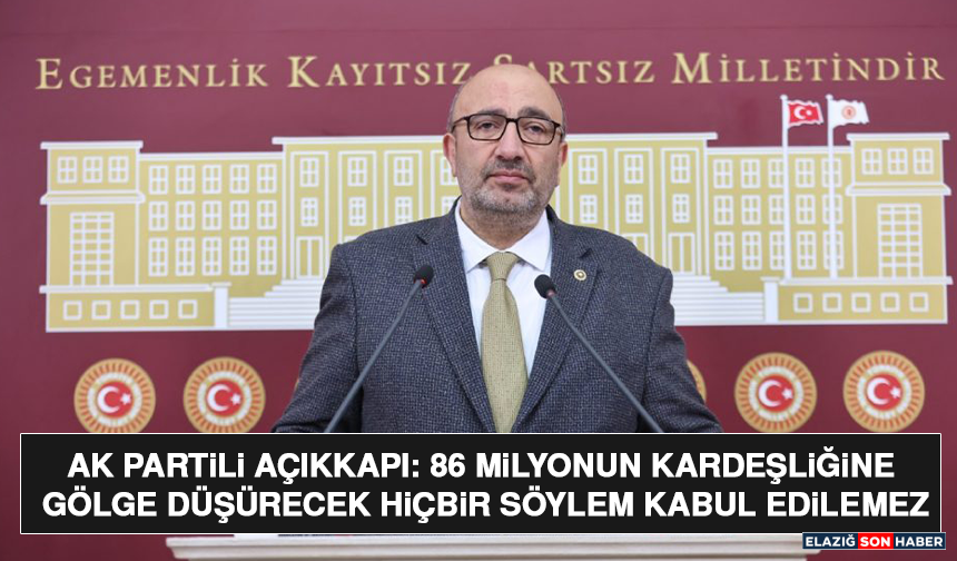 AK Partili Açıkkapı: 86 Milyonun Kardeşliğine Gölge Düşürecek Hiçbir Söylem Kabul Edilemez