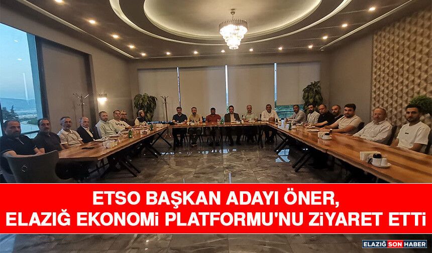 ETSO Başkan Adayı Öner, Elazığ Ekonomi Platformu'nu Ziyaret Etti