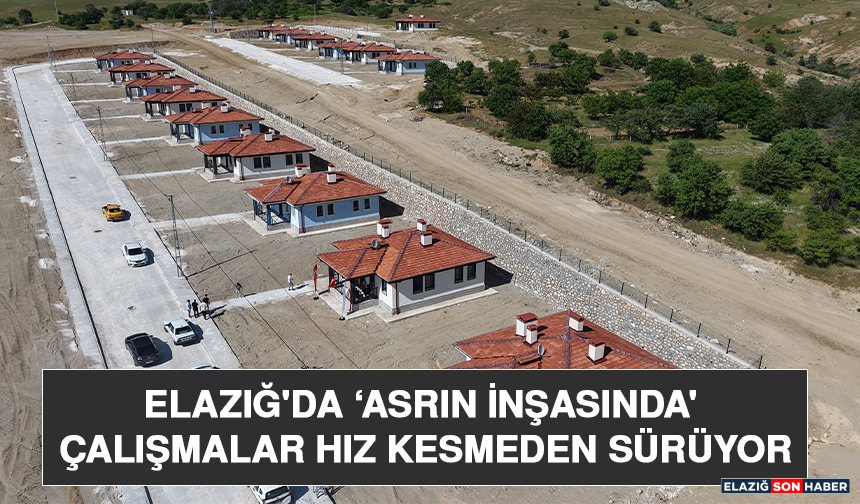 Elazığ'da ‘Asrın İnşasında' Çalışmalar Hız Kesmeden Sürüyor