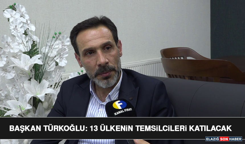 Başkan Türkoğlu: 13 Ülkenin Temsilcileri Katılacak