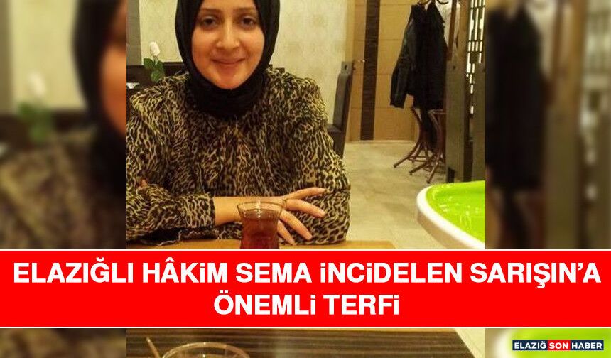 Elazığlı Hâkim Sema İncidelen Sarışın’a Önemli Terfi