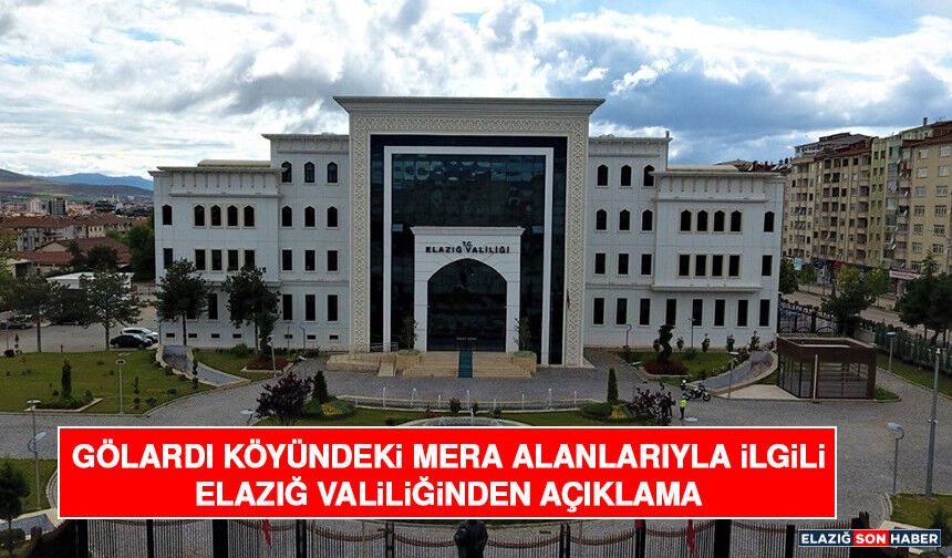 Gölardı Köyündeki Mera Alanlarıyla İlgili Elazığ Valiliğinden Açıklama