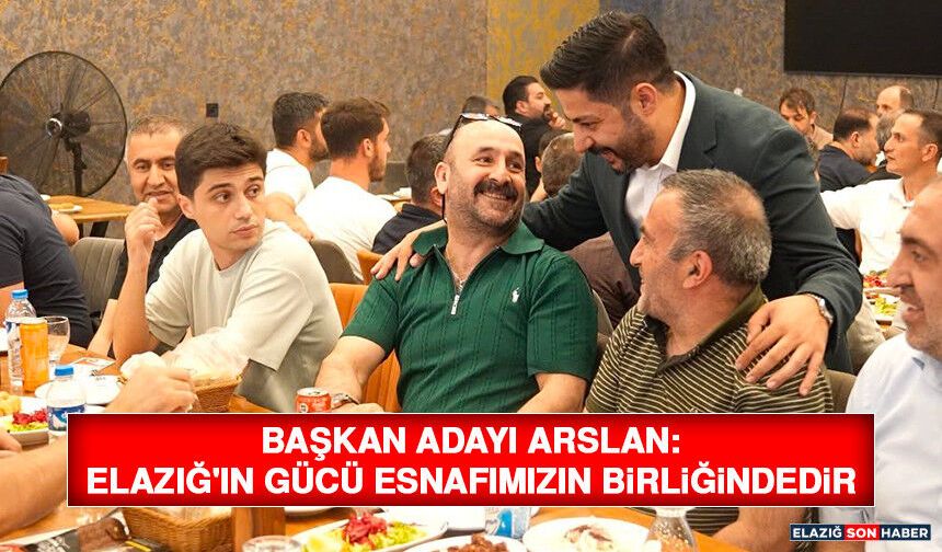 Başkan Adayı Arslan: Elazığ'ın Gücü Esnafımızın Birliğindedir