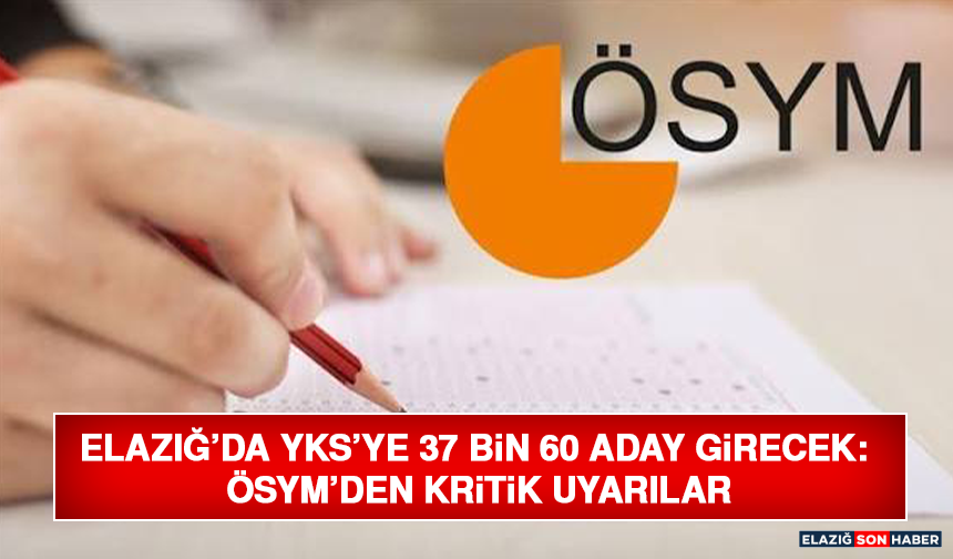 Elazığ’da YKS’ye 37 Bin 60 Aday Girecek: ÖSYM’den Kritik Uyarılar