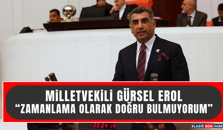 Milletvekili Erol “Zamanlama Olarak Doğru Bulmuyorum”