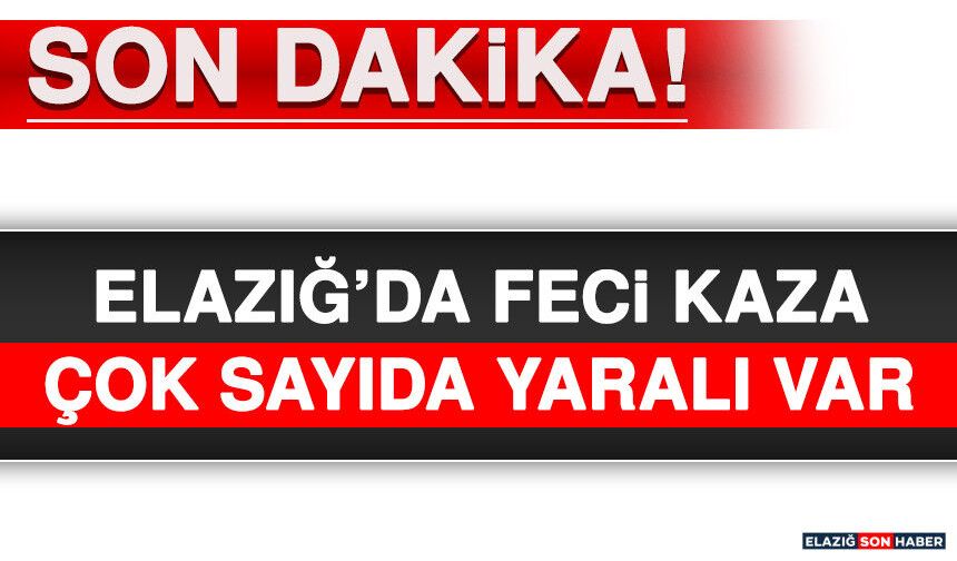 Elazığ'da Feci Kaza! Çok Sayıda Yaralı Var