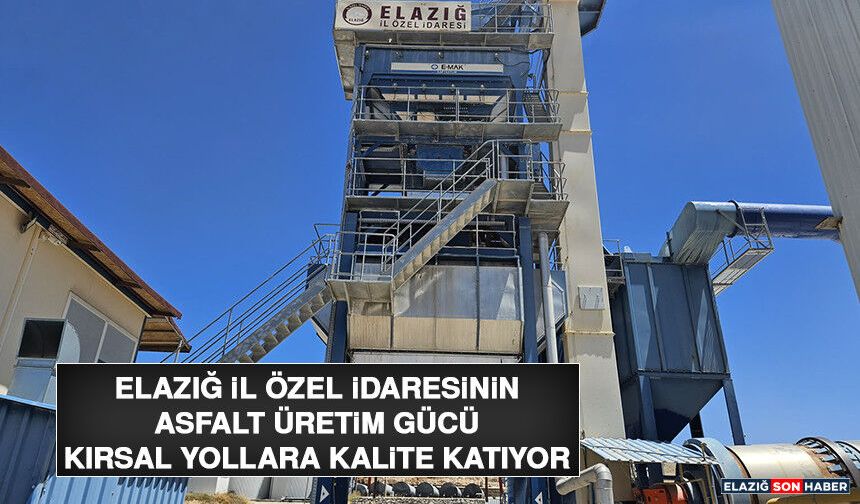 Elazığ İl Özel İdaresinin Asfalt Üretim Gücü Kırsal Yollara Kalite Katıyor